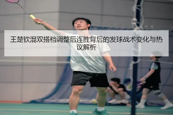 王楚钦混双搭档调整后连胜背后的发球战术变化与热议解析 - yabo.comapp