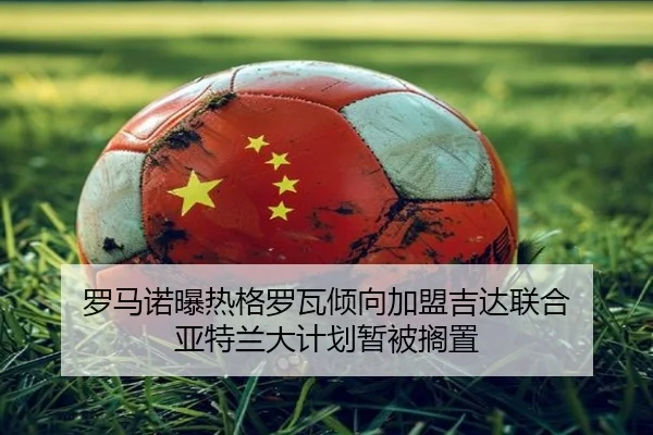 罗马诺曝热格罗瓦倾向加盟吉达联合 亚特兰大计划暂被搁置 - yabo.comapp