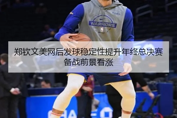 郑钦文美网后发球稳定性提升年终总决赛备战前景看涨 | yabo.comapp